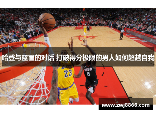 哈登与篮筐的对话 打破得分极限的男人如何超越自我