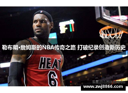 勒布朗·詹姆斯的NBA传奇之路 打破纪录创造新历史