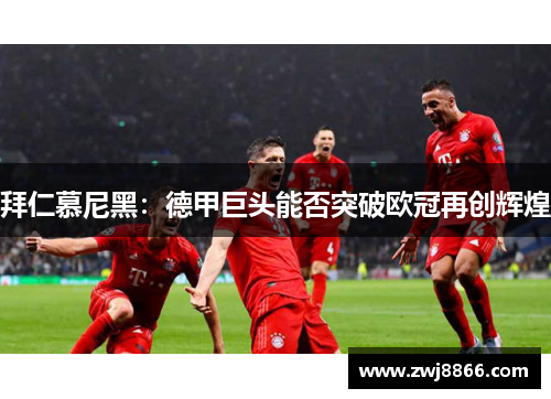 拜仁慕尼黑：德甲巨头能否突破欧冠再创辉煌