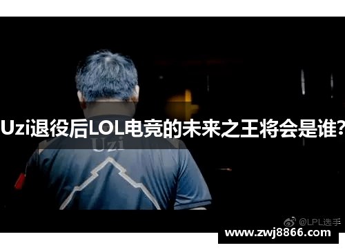 Uzi退役后LOL电竞的未来之王将会是谁？