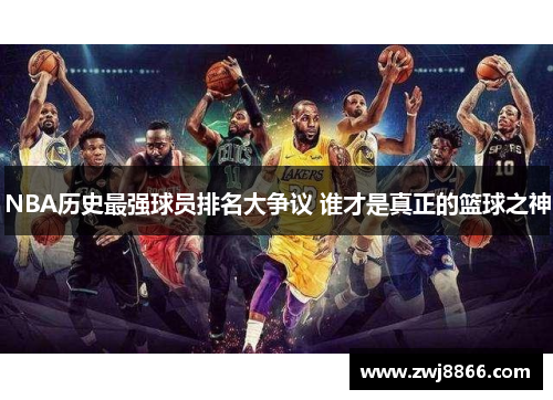 NBA历史最强球员排名大争议 谁才是真正的篮球之神