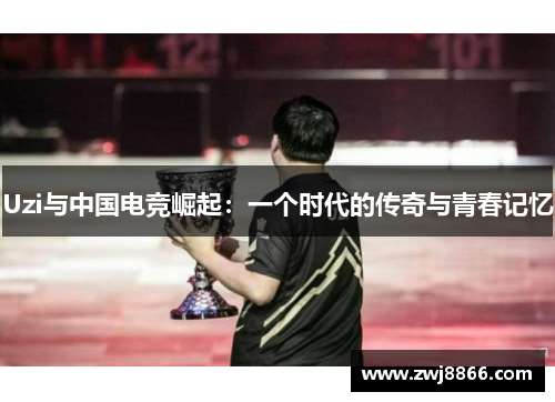 Uzi与中国电竞崛起：一个时代的传奇与青春记忆