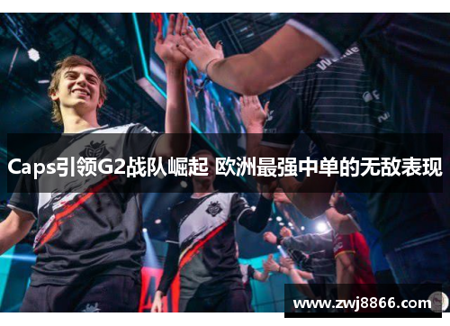 Caps引领G2战队崛起 欧洲最强中单的无敌表现