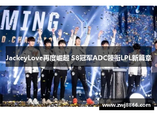 JackeyLove再度崛起 S8冠军ADC领衔LPL新篇章