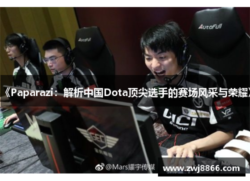 《Paparazi：解析中国Dota顶尖选手的赛场风采与荣耀》