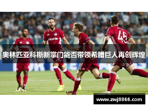 奥林匹亚科斯新掌门能否带领希腊巨人再创辉煌