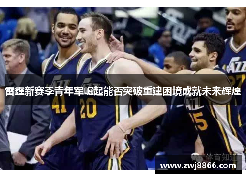 雷霆新赛季青年军崛起能否突破重建困境成就未来辉煌