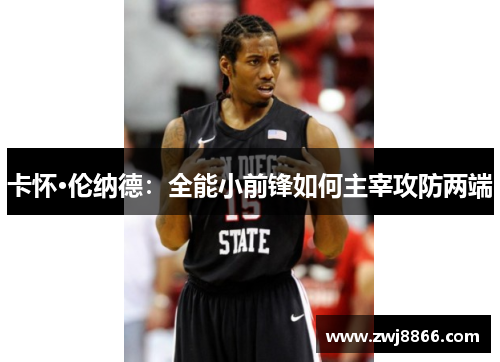 卡怀·伦纳德：全能小前锋如何主宰攻防两端