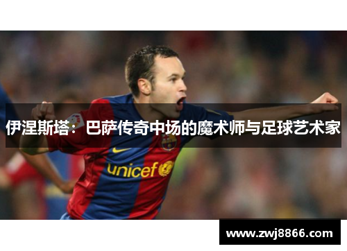 伊涅斯塔：巴萨传奇中场的魔术师与足球艺术家