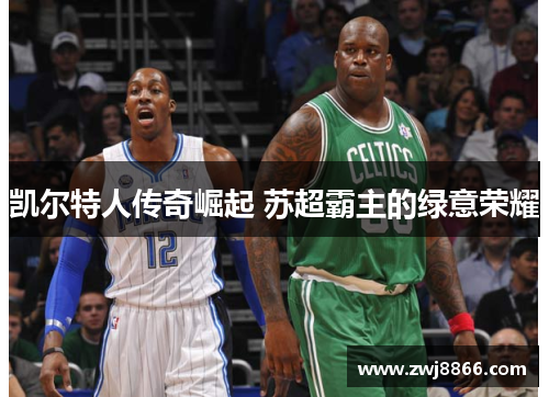 凯尔特人传奇崛起 苏超霸主的绿意荣耀