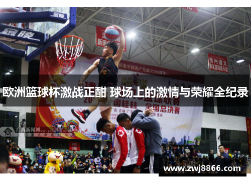 欧洲篮球杯激战正酣 球场上的激情与荣耀全纪录