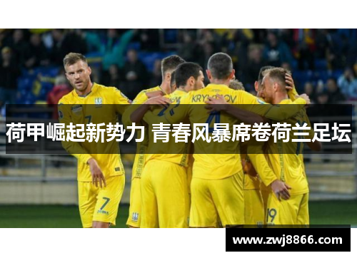 荷甲崛起新势力 青春风暴席卷荷兰足坛