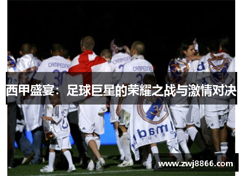 西甲盛宴：足球巨星的荣耀之战与激情对决