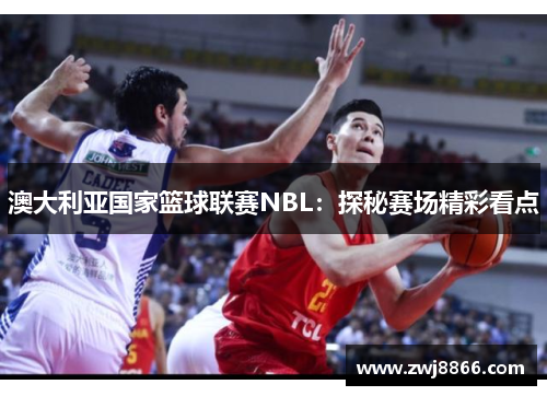 澳大利亚国家篮球联赛NBL：探秘赛场精彩看点