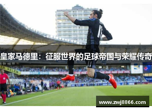 皇家马德里：征服世界的足球帝国与荣耀传奇