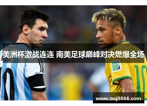 美洲杯激战连连 南美足球巅峰对决燃爆全场