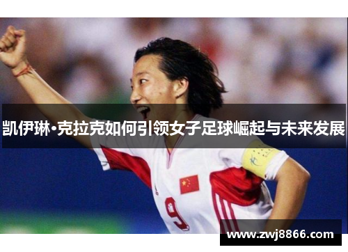 凯伊琳·克拉克如何引领女子足球崛起与未来发展