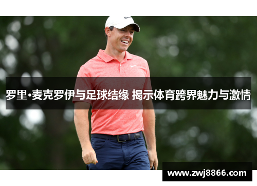 罗里·麦克罗伊与足球结缘 揭示体育跨界魅力与激情