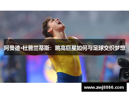 阿曼德·杜普兰蒂斯：跳高巨星如何与足球交织梦想