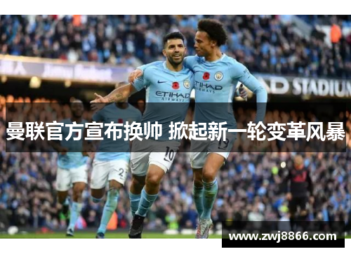 曼联官方宣布换帅 掀起新一轮变革风暴