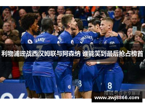 利物浦迎战西汉姆联与阿森纳 谁能笑到最后抢占榜首