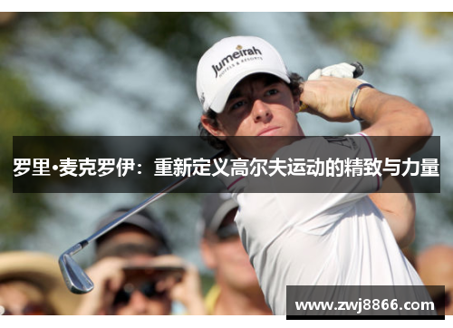 罗里·麦克罗伊：重新定义高尔夫运动的精致与力量