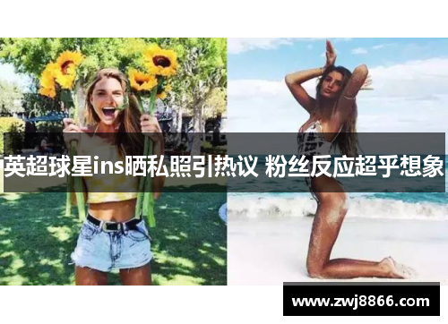 英超球星ins晒私照引热议 粉丝反应超乎想象
