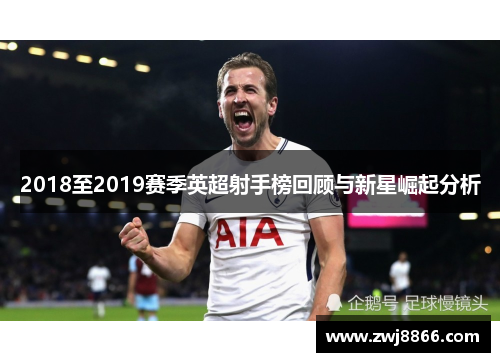 2018至2019赛季英超射手榜回顾与新星崛起分析