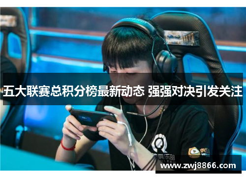 五大联赛总积分榜最新动态 强强对决引发关注