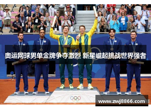 奥运网球男单金牌争夺激烈 新星崛起挑战世界强者