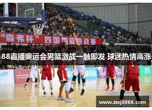 88直播奥运会男篮激战一触即发 球迷热情高涨